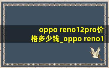 oppo reno12pro价格多少钱_oppo reno12pro价格